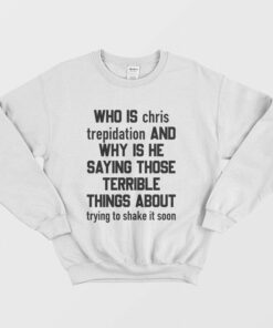 Who Is Chris Trepidation and Why Is He Saying Those Terrible Things About Trying To Shake It Soon Sweatshirt 1