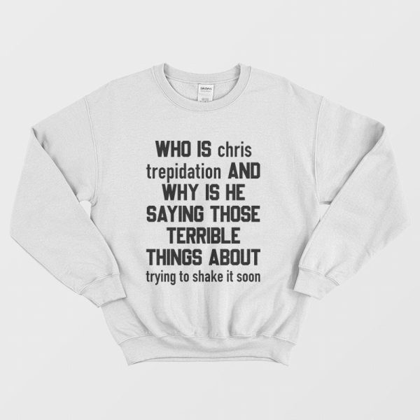 Who Is Chris Trepidation and Why Is He Saying Those Terrible Things About Trying To Shake It Soon Sweatshirt