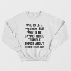 Who Is Chris Trepidation and Why Is He Saying Those Terrible Things About Trying To Shake It Soon Sweatshirt 3