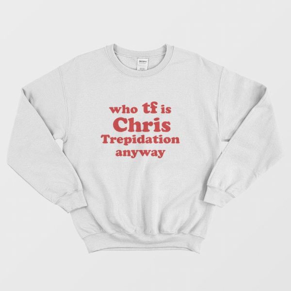 Who TF is Chris Trepidation Anyway Sweatshirt