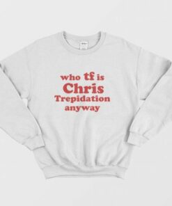 Who TF is Chris Trepidation Anyway Sweatshirt 3