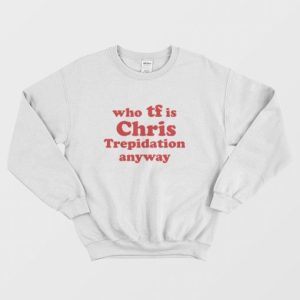 Who TF is Chris Trepidation Anyway Sweatshirt 3