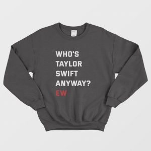 Whos Swift Anyway Ew Sweatshirt 1