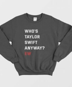 Whos Swift Anyway Ew Sweatshirt 3