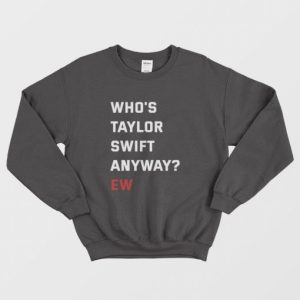 Whos Swift Anyway Ew Sweatshirt 3