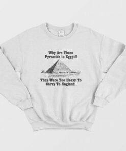 Why Are There Pyramids In Egfypt They Were Too Heavy To Carry To England Sweatshirt 3
