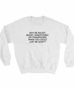 Why Be Racist Sexist Homophobic Sweatshirt 1