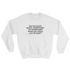 Why Be Racist Sexist Homophobic Sweatshirt