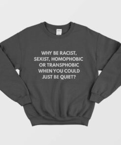 Why Be Racist Sexist Homophobic Sweatshirt 1 Why Be Racist Sexist Homophobic Sweatshirt 2