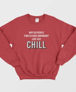 Why Do People Find Silence Awkward Like Just Chill Sweatshirt 2