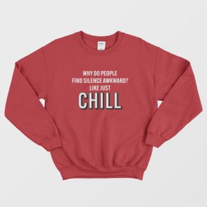 Why Do People Find Silence Awkward Like Just Chill Sweatshirt