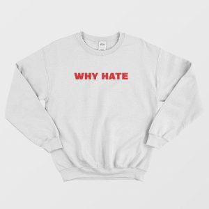 Why Hate Sweatshirt