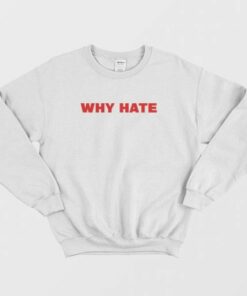 Why Hate Sweatshirt 2 Why Hate Sweatshirt 3