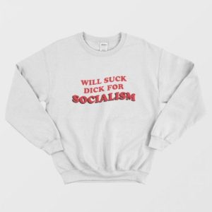 Will Suck Dick For Socialism Sweatshirt