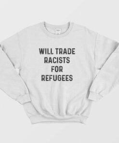 Will Trade Racists For Refugees Sweatshirt 1