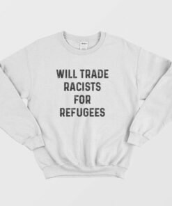 Will Trade Racists For Refugees Sweatshirt 3