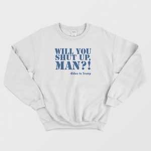 Will You Shut Up Man Joe Biden Sweatshirt