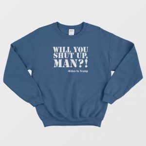 Will You Shut Up Man Joe Biden Sweatshirt