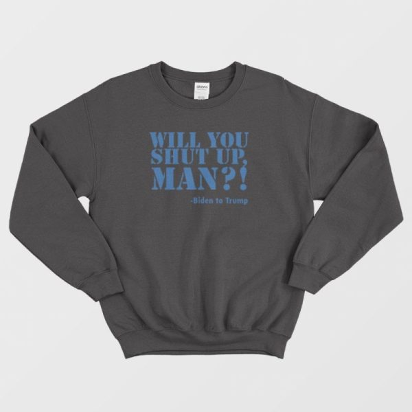 Will You Shut Up Man Joe Biden Sweatshirt