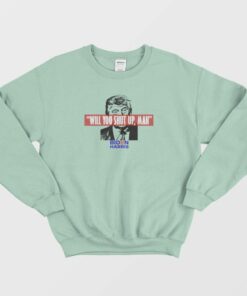 Will You Shut Up Man Sweatshirt 1 Will You Shut Up Man Sweatshirt 2