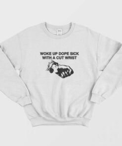 Woke Up Dope Sick With Cut Wrists Sweatshirt 1