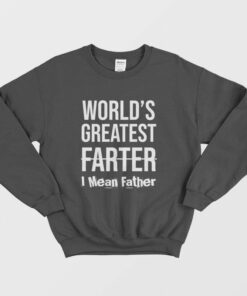 World's Greatest Farter I Mean Father Sweatshirt 1 Worlds Greatest Farter I Mean Father Sweatshirt 2