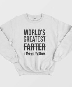 World's Greatest Farter I Mean Father Sweatshirt 2 Worlds Greatest Farter I Mean Father Sweatshirt 3