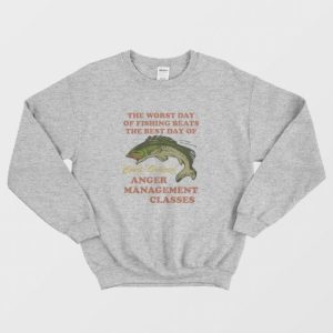 Worst Day Of Fishing Beats The Best Day Of Court Ordered Anger Management Sweatshirt 3