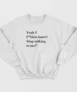 Yeah I Fucking Know Stop Talking To Me Sweatshirt 2