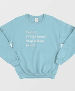 Yeah I Fucking Know Stop Talking To Me Sweatshirt 3