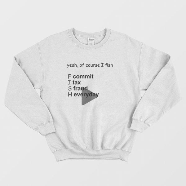 Yeah Of Course I Fish Commit Tax Fraud Everyday Sweatshirt