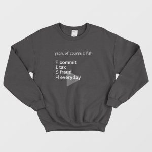 Yeah Of Course I Fish Commit Tax Fraud Everyday Sweatshirt