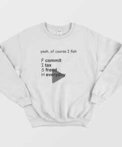 Yeah Of Course I Fish Commit Tax Fraud Everyday Sweatshirt 3