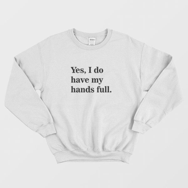 Yes I Do Have My Hands Full Sweatshirt