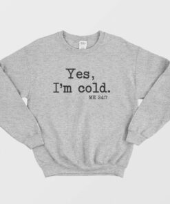 Yes Im Cold Me 24 7 Sweatshirt 1