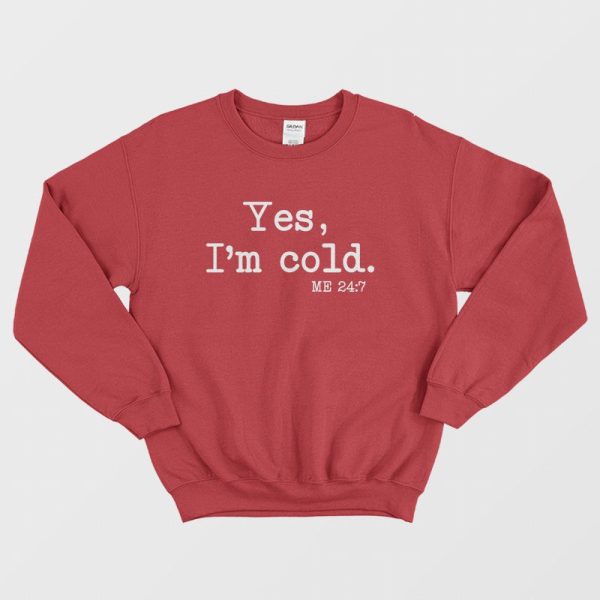 Yes I’m Cold Me 24 7 Sweatshirt