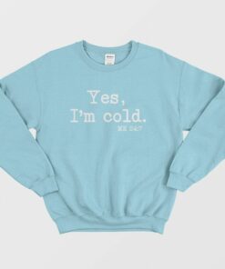 Yes Im Cold Me 24 7 Sweatshirt 3