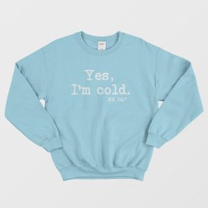 Yes Im Cold Me 24 7 Sweatshirt 3