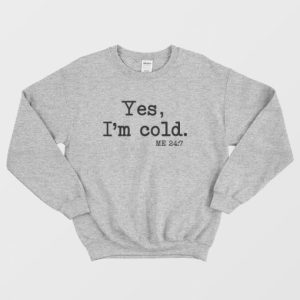 Yes Im Cold Me 24 7 Sweatshirt 4