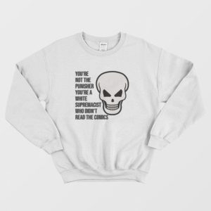 You're Not The Punisher You're A White Supremacist Who Didn't Read The Comics Sweatshirt 3