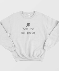 You’re On Mute Sweatshirt 3 You're On Mute Sweatshirt 4