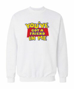 You've Got A Friend In Me Sweatshirt 1