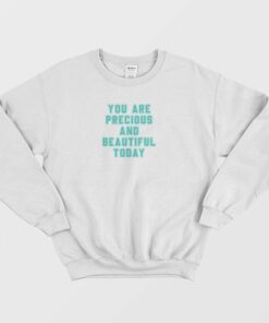 You Are Precious and Beautiful Today Sweatshirt 1