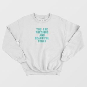 You Are Precious and Beautiful Today Sweatshirt