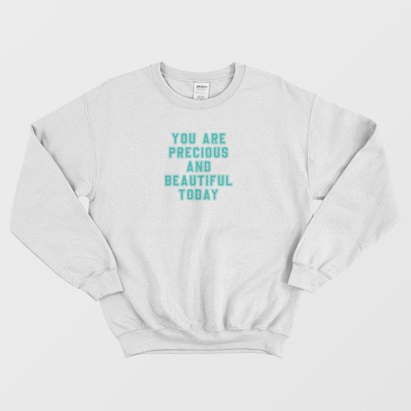 You Are Precious and Beautiful Today Sweatshirt