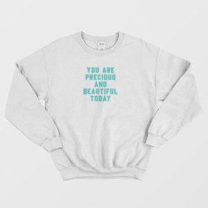 You Are Precious and Beautiful Today Sweatshirt 3