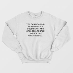 You Can Be A Kind Person With Good Heart and Still Tell People To Fuck Off Sweatshirt