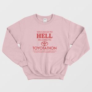 You Can Go To Hell I’m Going To Toyotathon Sweatshirt