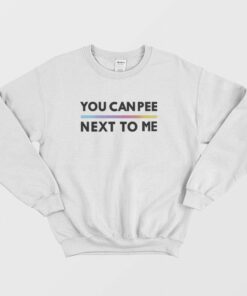 You Can Pee Next To Me Sweatshirt 1 You Can Pee Next To Me Sweatshirt 2