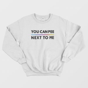 You Can Pee Next To Me Sweatshirt